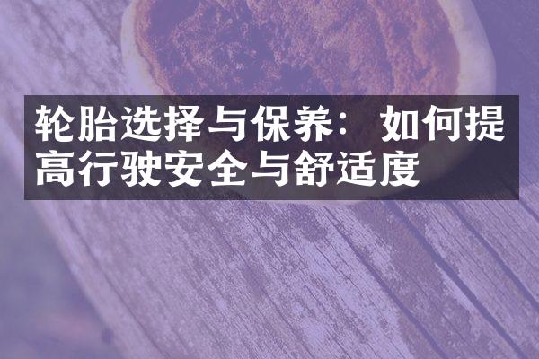 轮胎选择与保养：如何提高行驶安全与舒适度