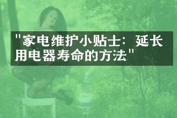 "家电维护小贴士：延长家用电器寿命的方法"