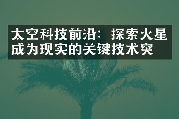 太空科技前沿：探索火星成为现实的关键技术突破