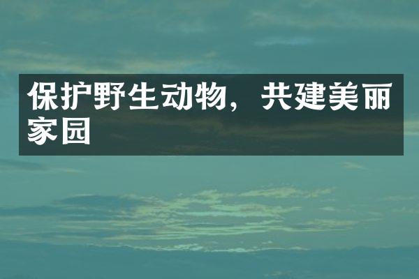 保护野生动物，共建美丽家园