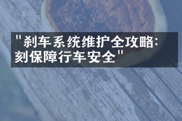 "刹车系统维护全攻略：时刻保障行车安全"
