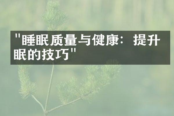 "睡眠质量与健康：提升睡眠的技巧"