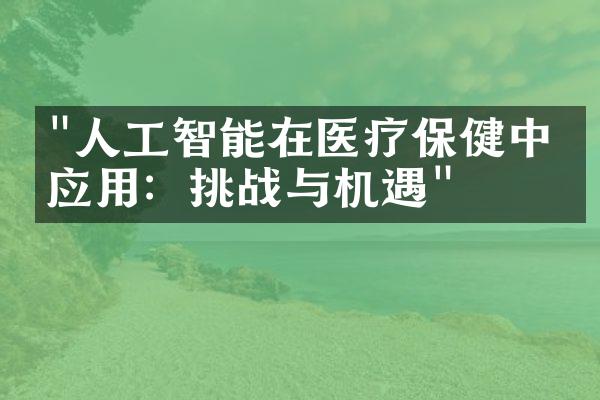 "人工智能在医疗保健中的应用：挑战与机遇"