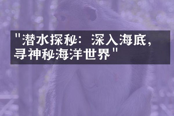 "潜水探秘：深入海底，探寻神秘海洋世界"