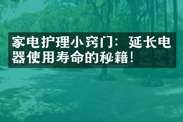 家电护理小窍门：延长电器使用寿命的秘籍！
