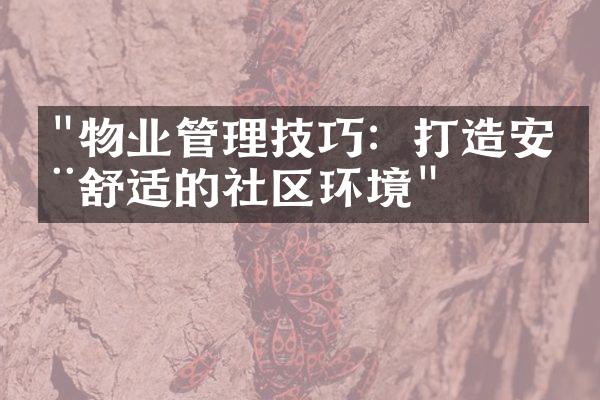 "物业管理技巧：打造安全舒适的社区环境"