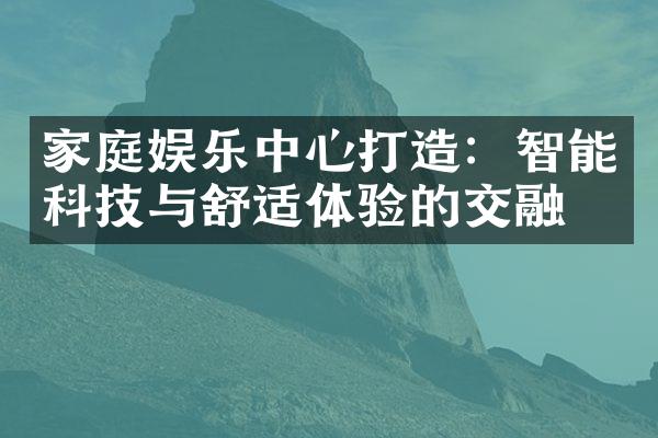 家庭娱乐中心打造：智能科技与舒适体验的交融