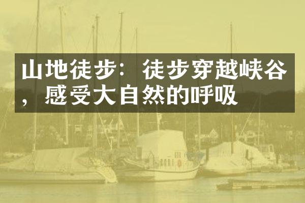 山地徒步：徒步穿越峡谷，感受大自然的呼吸