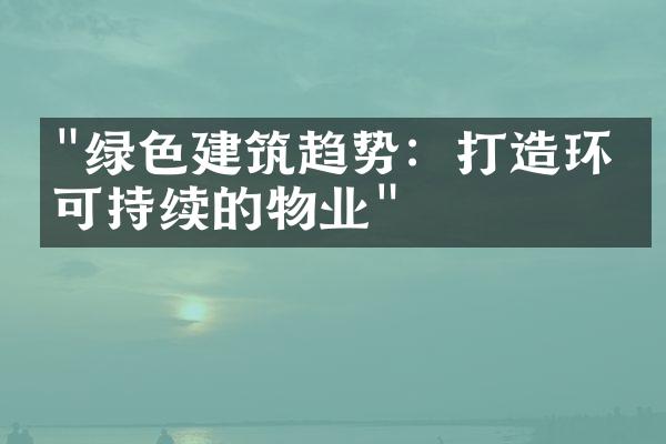 "绿色建筑趋势：打造环保可持续的物业"