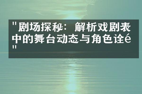 "剧场探秘：解析戏剧表演中的舞台动态与角色诠释"