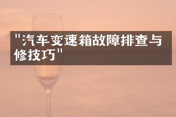 "汽车变速箱故障排查与维修技巧"