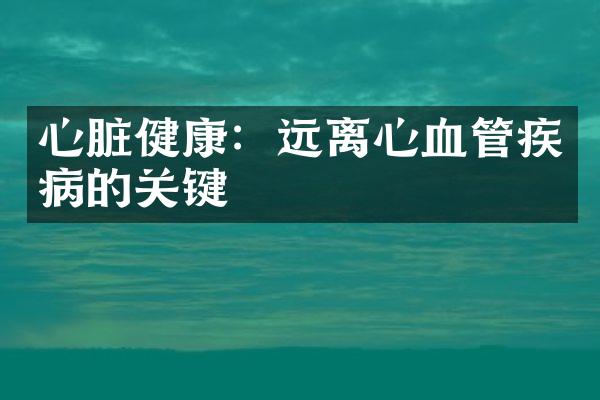 心脏健康：远离心血管疾病的关键