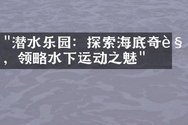 "潜水乐园：探索海底奇观，领略水下运动之魅"