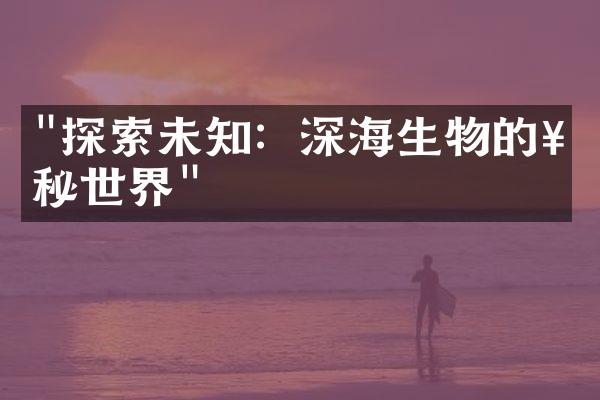 "探索未知：深海生物的神秘世界"