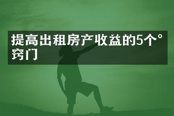 提高出租房产收益的5个小窍门