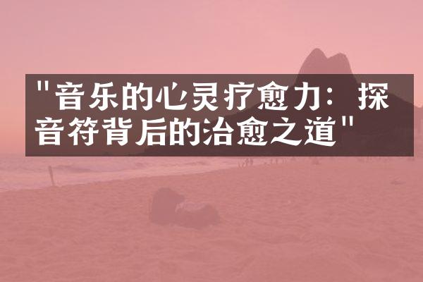 "音乐的心灵疗愈力：探寻音符背后的治愈之道"