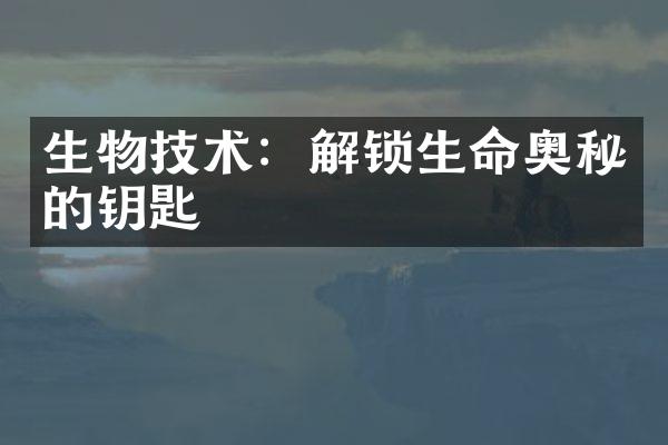 生物技术：解锁生命奥秘的钥匙