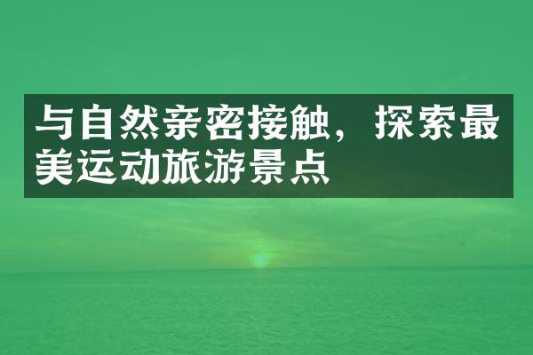 与自然亲密接触，探索最美运动旅游景点