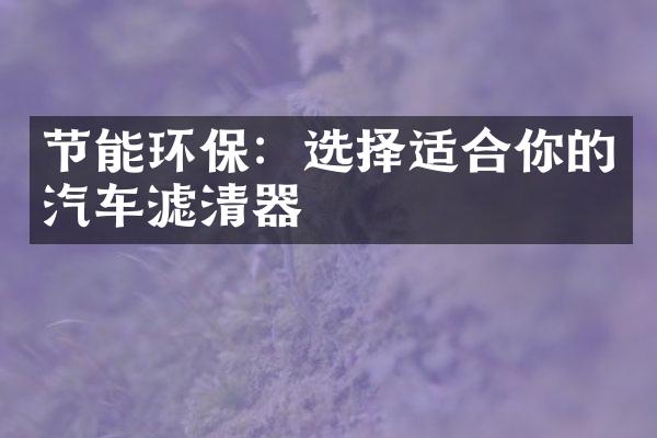 节能环保：选择适合你的汽车滤清器