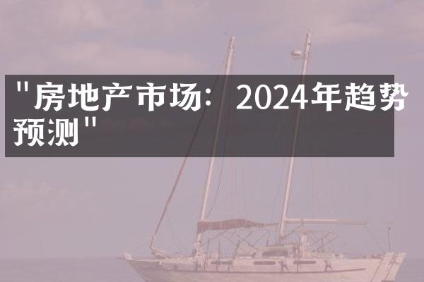 "房地产市场：2024年趋势与预测"