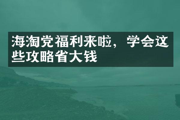 海淘党福利来啦，学会这些攻略省大钱