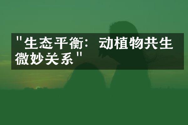 "生态平衡：动植物共生的微妙关系"