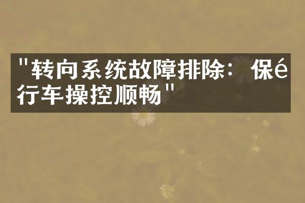 "转向系统故障排除：保障行车操控顺畅"