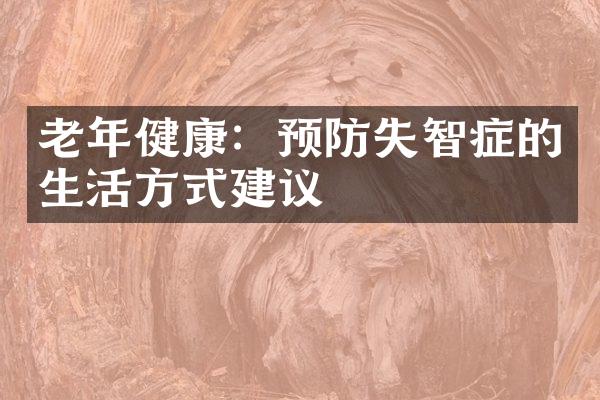 老年健康：预防失智症的生活方式建议