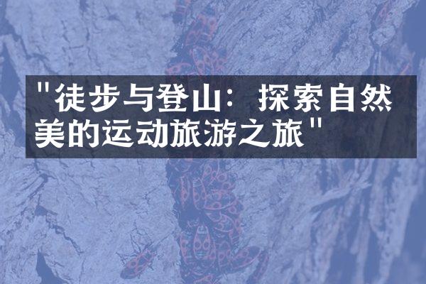 "徒步与登山：探索自然之美的运动旅游之旅"