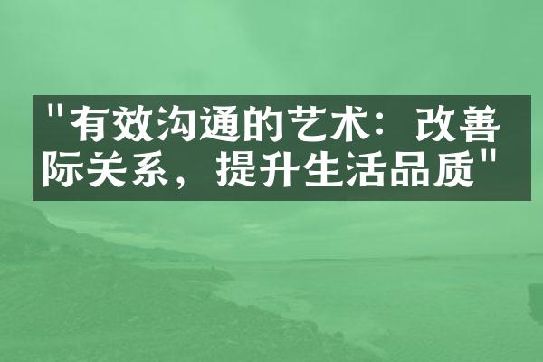 "有效沟通的艺术：改善人际关系，提升生活品质"