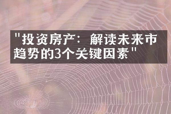 "投资房产：解读未来市场趋势的3个关键因素"