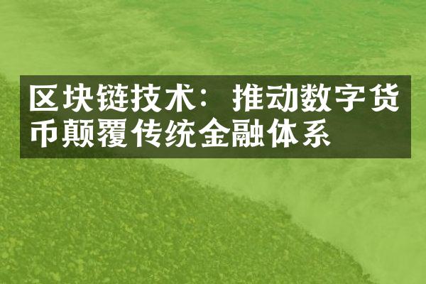 区块链技术：推动数字货币颠覆传统金融体系
