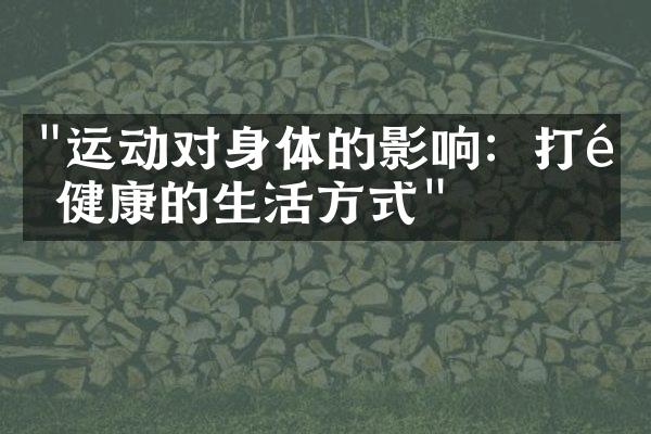 "运动对身体的影响：打造健康的生活方式"