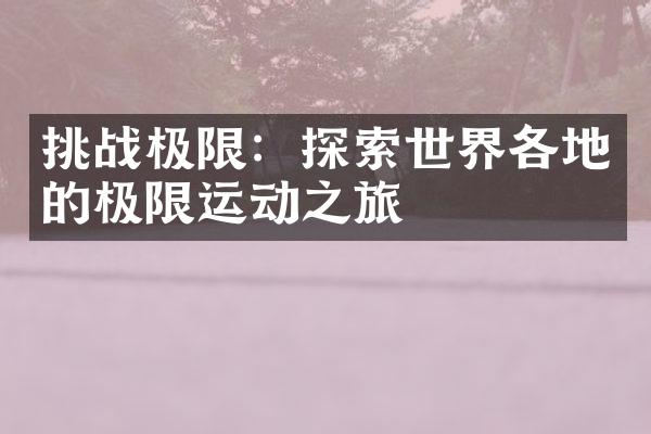 挑战极限：探索世界各地的极限运动之旅