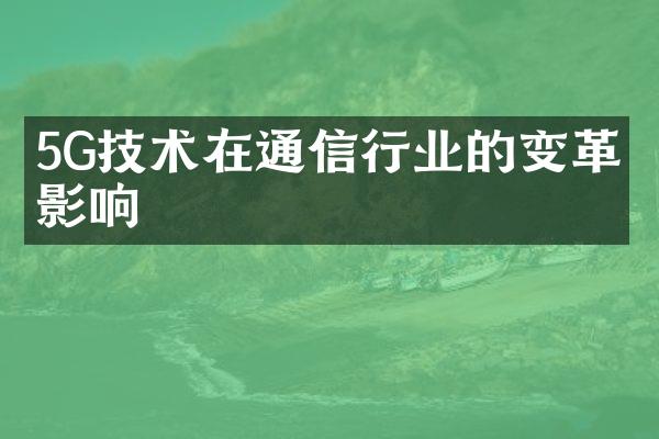 5G技术在通信行业的变革与影响
