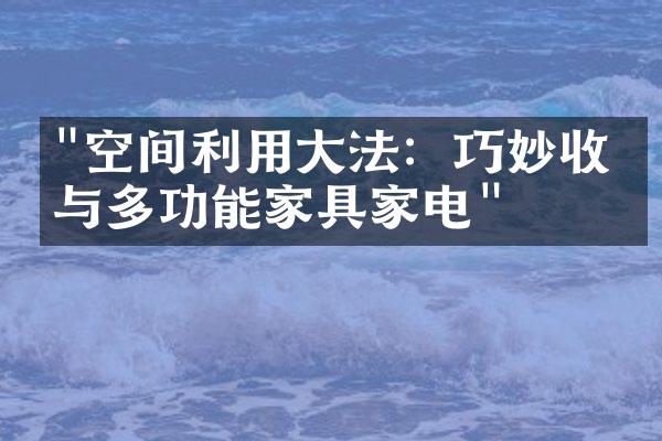 "空间利用大法：巧妙收纳与多功能家具家电"