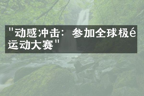 "动感冲击：参加全球极限运动大赛"