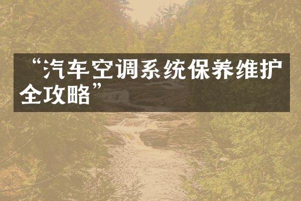 “汽车空调系统保养维护全攻略”
