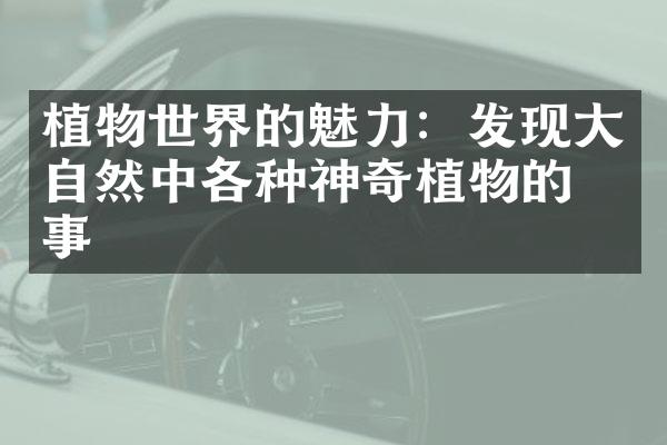 植物世界的魅力：发现大自然中各种神奇植物的故事
