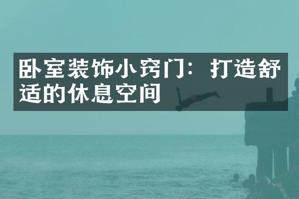 卧室装饰小窍门：打造舒适的休息空间