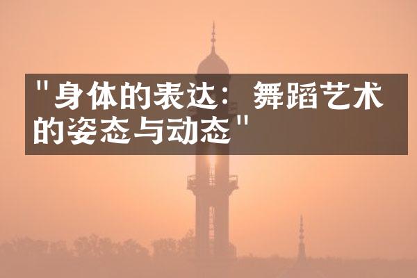 "身体的表达：舞蹈艺术中的姿态与动态"