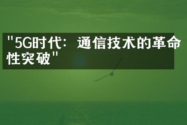 "5G时代：通信技术的革命性突破"