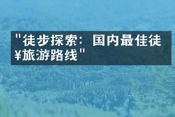 "徒步探索：国内最佳徒步旅游路线"
