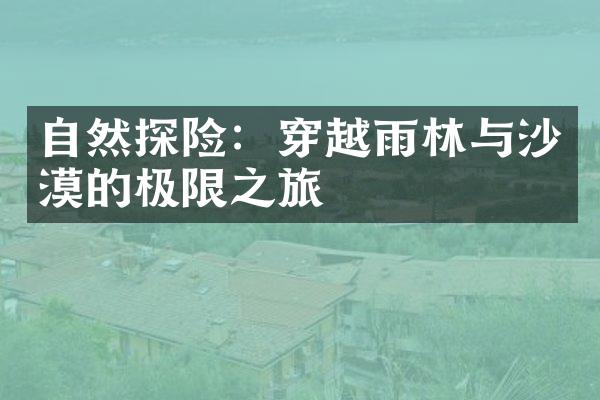 自然探险：穿越雨林与沙漠的极限之旅
