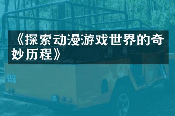 《探索动漫游戏世界的奇妙历程》