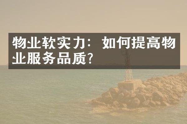 物业软实力：如何提高物业服务品质？