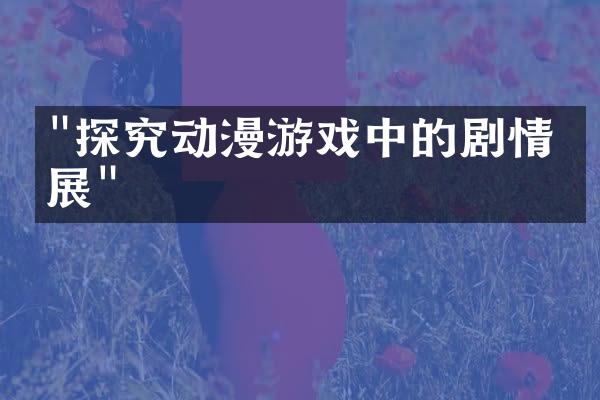 "探究动漫游戏中的剧情发展"
