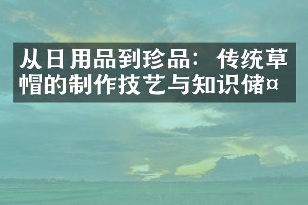 从日用品到珍品：传统草帽的制作技艺与知识储备