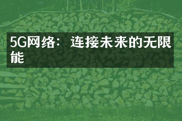 5G网络：连接未来的无限可能