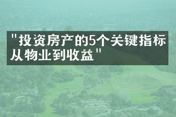 "投资房产的5个关键指标：从物业到收益"